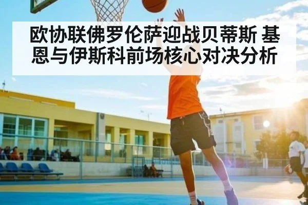 欧协联佛罗伦萨迎战贝蒂斯 基恩与伊斯科前场核心对决分析 - kaiyun